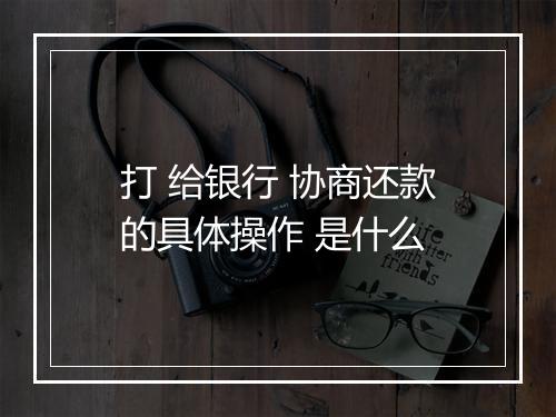 打 给银行 协商还款的具体操作 是什么
