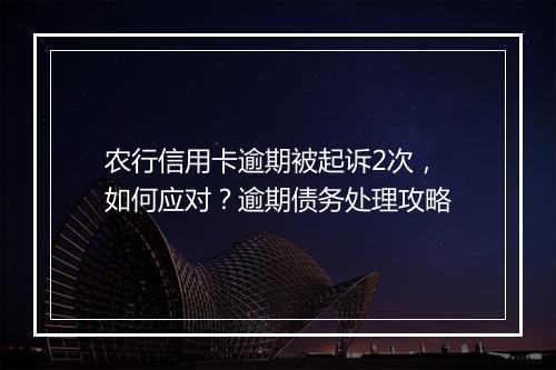 农行信用卡逾期被起诉2次，如何应对？逾期债务处理攻略