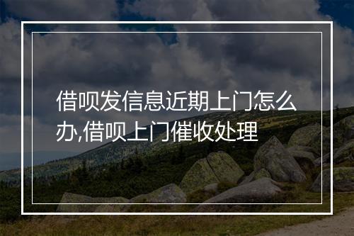 借呗发信息近期上门怎么办,借呗上门催收处理