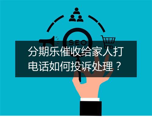 分期乐催收给家人打电话如何投诉处理？