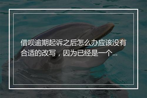 借呗逾期起诉之后怎么办应该没有合适的改写，因为已经是一个完整的句子了