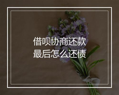 借呗协商还款最后怎么还债