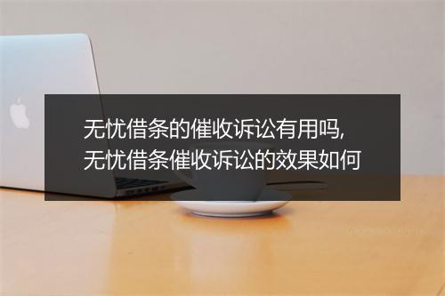 无忧借条的催收诉讼有用吗,无忧借条催收诉讼的效果如何