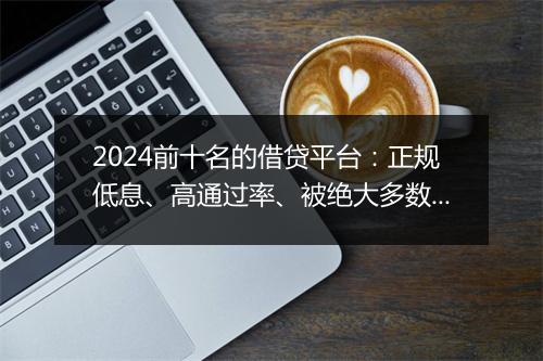 2024前十名的借贷平台：正规低息、高通过率、被绝大多数人选择