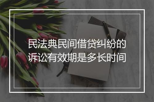 民法典民间借贷纠纷的诉讼有效期是多长时间