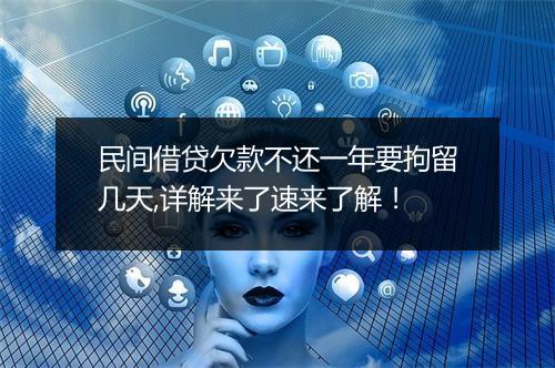 民间借贷欠款不还一年要拘留几天,详解来了速来了解！