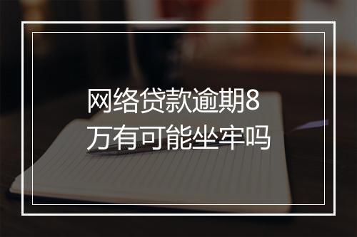 网络贷款逾期8万有可能坐牢吗