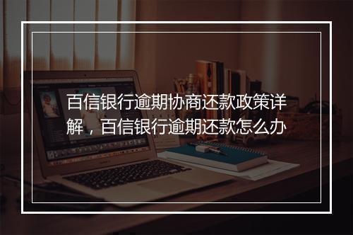 百信银行逾期协商还款政策详解，百信银行逾期还款怎么办