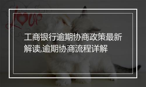 工商银行逾期协商政策最新解读,逾期协商流程详解