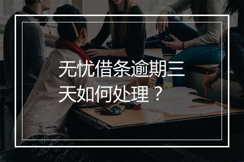 无忧借条逾期三天如何处理？