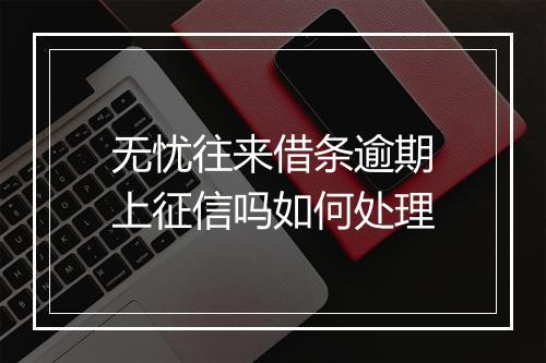 无忧往来借条逾期上征信吗如何处理