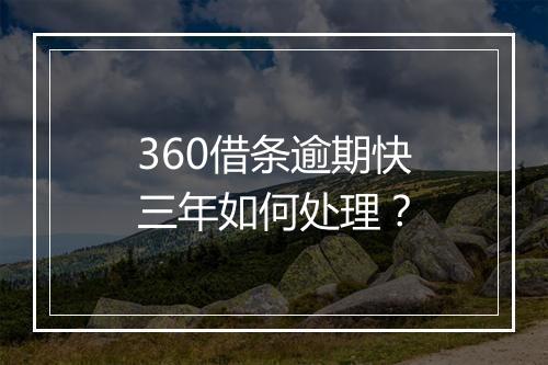 360借条逾期快三年如何处理？
