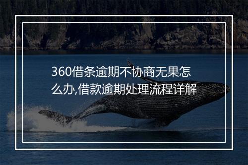 360借条逾期不协商无果怎么办,借款逾期处理流程详解