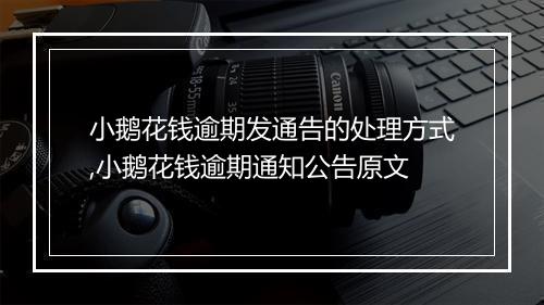 小鹅花钱逾期发通告的处理方式,小鹅花钱逾期通知公告原文