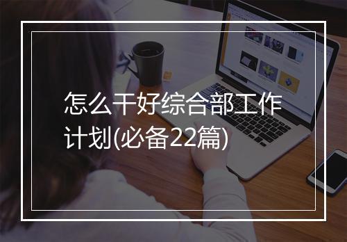 怎么干好综合部工作计划(必备22篇)