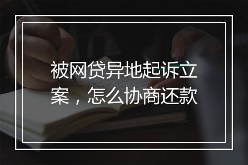 被网贷异地起诉立案，怎么协商还款