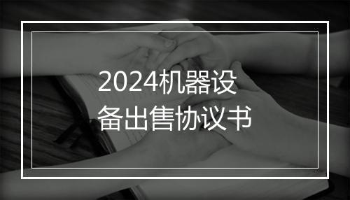 2024机器设备出售协议书