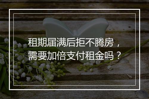 租期届满后拒不腾房，需要加倍支付租金吗？