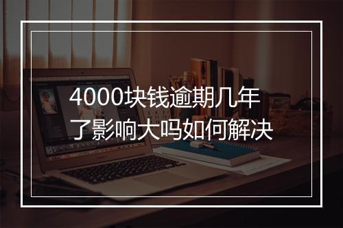 4000块钱逾期几年了影响大吗如何解决