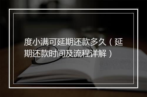 度小满可延期还款多久（延期还款时间及流程详解）