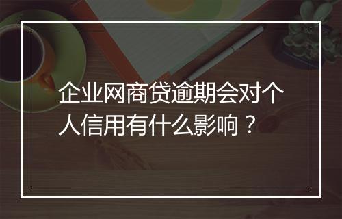 企业网商贷逾期会对个人信用有什么影响？