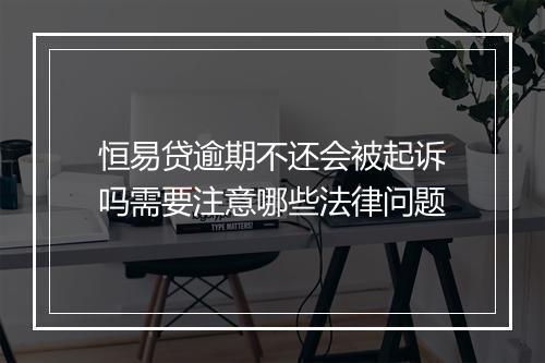 恒易贷逾期不还会被起诉吗需要注意哪些法律问题