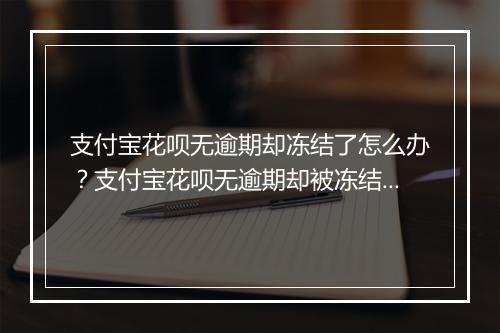 支付宝花呗无逾期却冻结了怎么办？支付宝花呗无逾期却被冻结原因分析