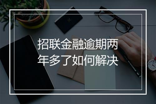 招联金融逾期两年多了如何解决