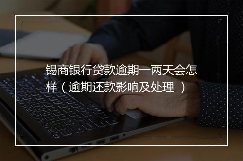 锡商银行贷款逾期一两天会怎样（逾期还款影响及处理 ）
