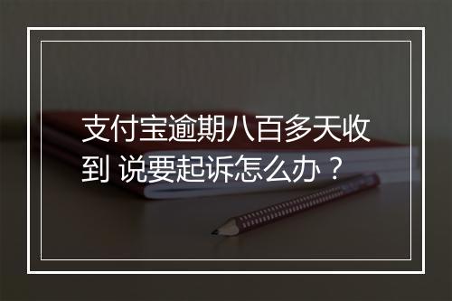 支付宝逾期八百多天收到 说要起诉怎么办？