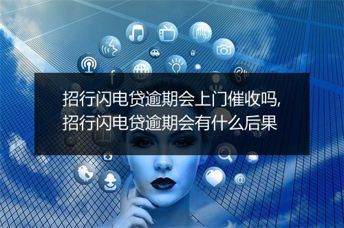 招行闪电贷逾期会上门催收吗,招行闪电贷逾期会有什么后果