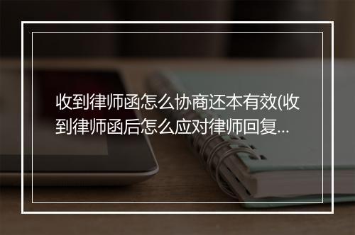 收到律师函怎么协商还本有效(收到律师函后怎么应对律师回复)