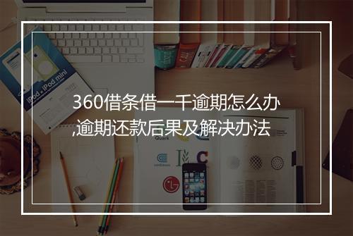 360借条借一千逾期怎么办,逾期还款后果及解决办法