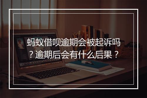 蚂蚁借呗逾期会被起诉吗？逾期后会有什么后果？