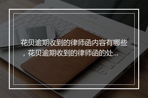 花贝逾期收到的律师函内容有哪些，花贝逾期收到的律师函的处理