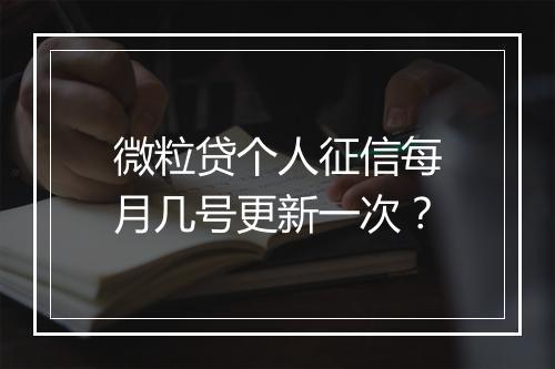 微粒贷个人征信每月几号更新一次？