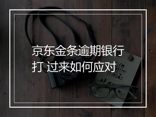 京东金条逾期银行打 过来如何应对