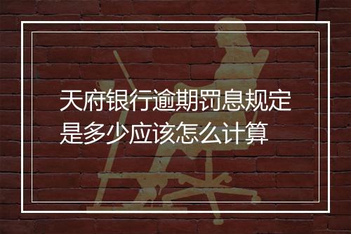 天府银行逾期罚息规定是多少应该怎么计算