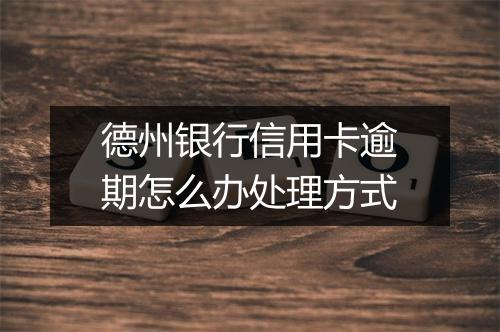 德州银行信用卡逾期怎么办处理方式