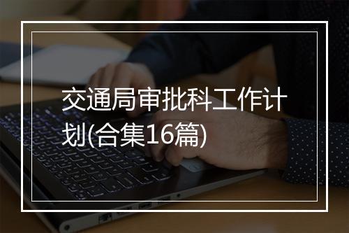 交通局审批科工作计划(合集16篇)