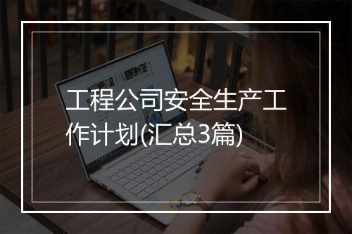 工程公司安全生产工作计划(汇总3篇)