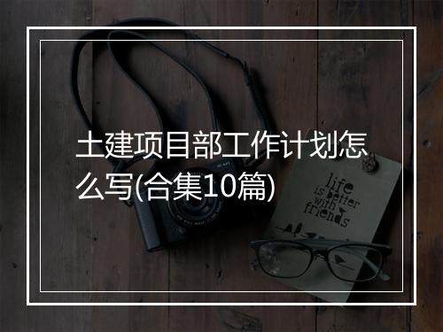 土建项目部工作计划怎么写(合集10篇)