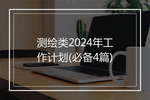 测绘类2024年工作计划(必备4篇)