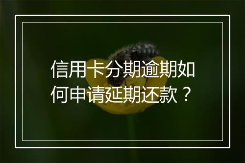 信用卡分期逾期如何申请延期还款？