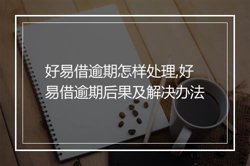好易借逾期怎样处理,好易借逾期后果及解决办法