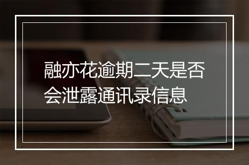 融亦花逾期二天是否会泄露通讯录信息