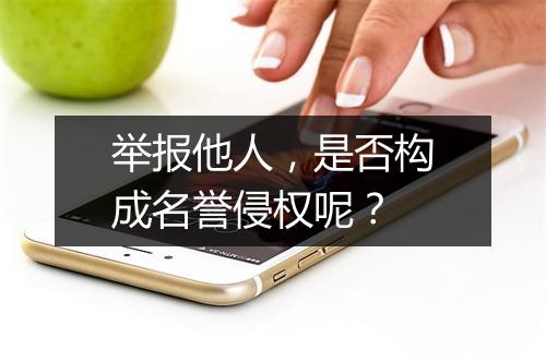 举报他人，是否构成名誉侵权呢？
