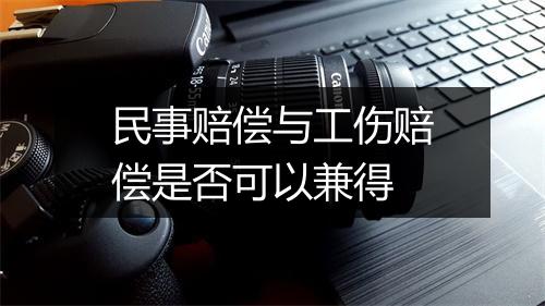 民事赔偿与工伤赔偿是否可以兼得