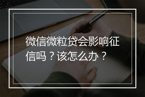 微信微粒贷会影响征信吗？该怎么办？