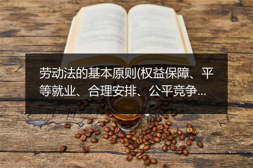 劳动法的基本原则(权益保障、平等就业、合理安排、公平竞争)